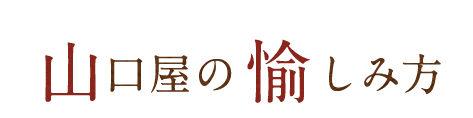 山口屋の愉しみ方